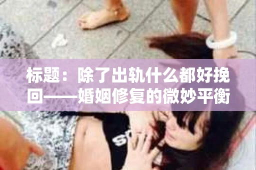 标题：除了出轨什么都好挽回——婚姻修复的微妙平衡