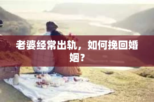 老婆经常出轨，如何挽回婚姻？