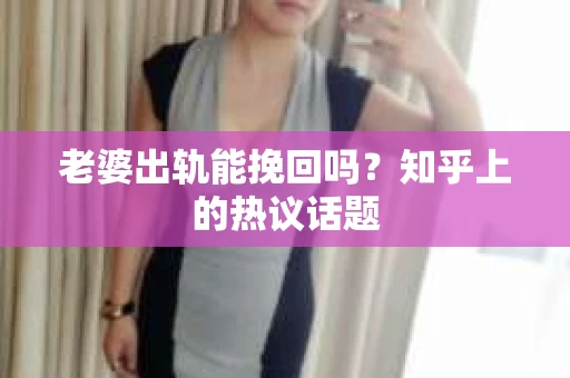 老婆出轨能挽回吗？知乎上的热议话题