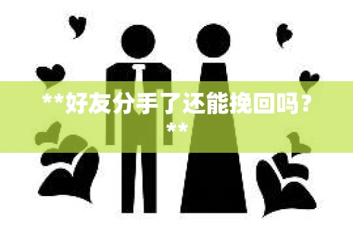 **好友分手了还能挽回吗?** **好友分手了还能挽回吗?**