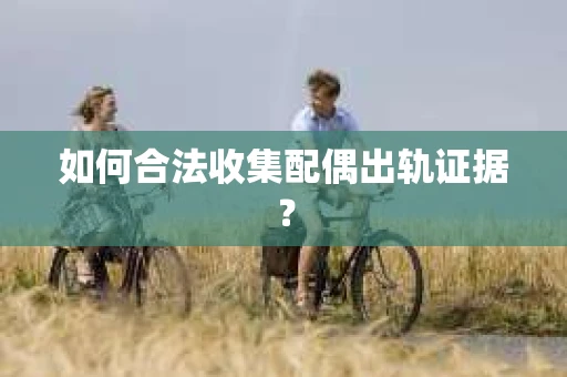 如何合法收集配偶出轨证据？