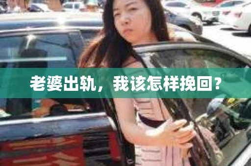 老婆出轨,我该怎样挽回? 老婆出轨,我该怎样挽回?