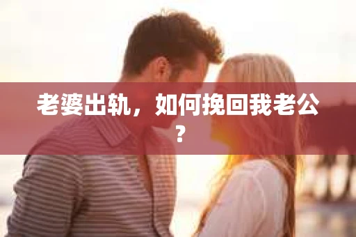 老婆出轨，如何挽回我老公？