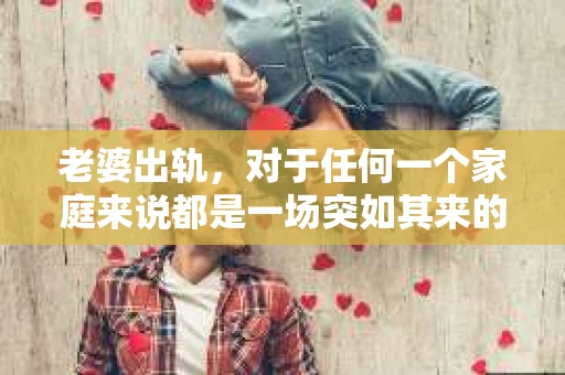 老婆出轨，对于任何一个家庭来说都是一场突如其来的风暴。面对这样的困境，如何挽回婚姻，重拾家庭的和谐，成为了许多人迫切想要了解的问题。今天，我们就来聊聊这个敏感而现实的话题——老婆出轨最好的挽回办法。