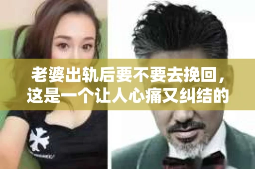 老婆出轨后要不要去挽回，这是一个让人心痛又纠结的问题。在这个问题上，每个人都有自己的看法和选择。今天，我就来和大家聊聊这个话题，希望能给大家带来一些帮助。