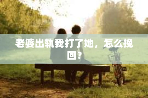 老婆出轨我打了她，怎么挽回？