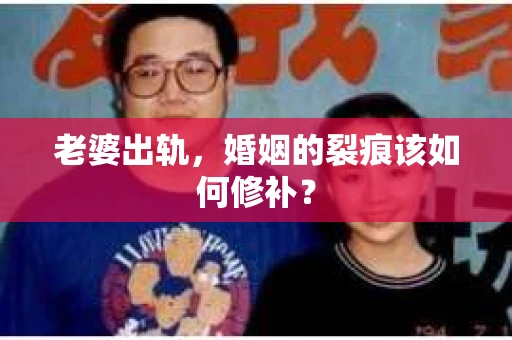 老婆出轨,婚姻的裂痕该如何修补? 老婆出轨,婚姻的裂痕该如何修补?
