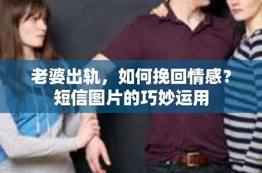 老婆出轨，如何挽回情感？短信图片的巧妙运用