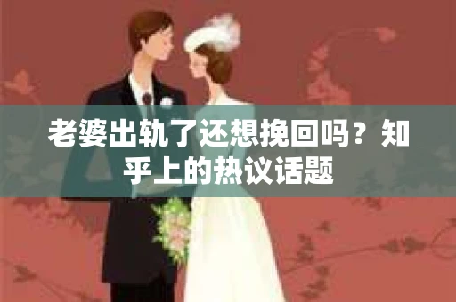 老婆出轨了还想挽回吗？知乎上的热议话题