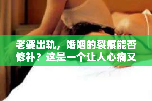 老婆出轨，婚姻的裂痕能否修补？这是一个让人心痛又充满疑惑的问题。在小说的世界里，这样的故事屡见不鲜，但现实中的我们，又该如何面对这样的困境呢？今天，就让我们一起来探讨一下，老婆出轨，婚姻能否挽回来。