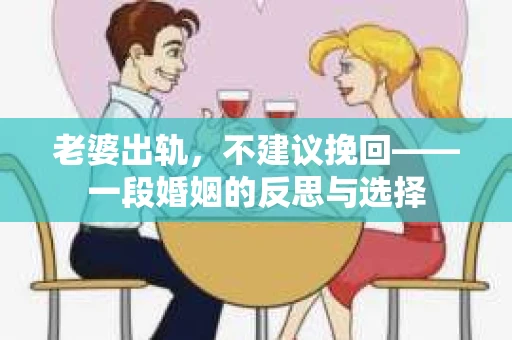 老婆出轨，不建议挽回——一段婚姻的反思与选择