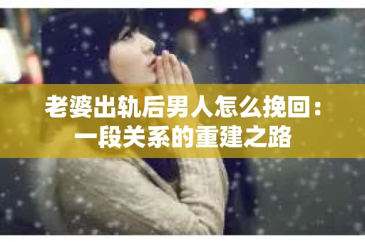 老婆出轨后男人怎么挽回：一段关系的重建之路