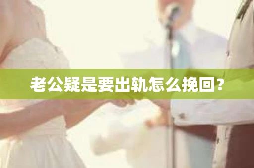 老公疑是要出轨怎么挽回？