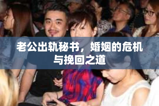 老公出轨秘书，婚姻的危机与挽回之道
