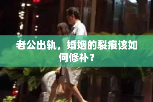 老公出轨，婚姻的裂痕该如何修补？