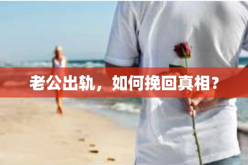 老公出轨,如何挽回真相? 老公出轨,如何挽回真相?