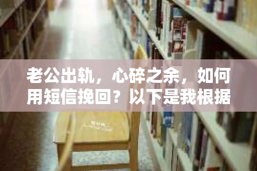 老公出轨，心碎之余，如何用短信挽回？以下是我根据实际情况整理的一些短信内容，希望能给你带来一些启发。