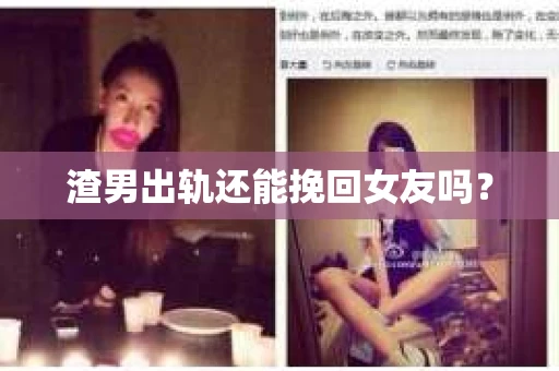 渣男出轨还能挽回女友吗? 渣男出轨还能挽回女友吗?