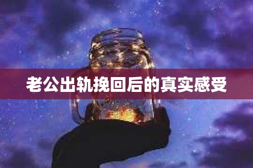 老公出轨挽回后的真实感受