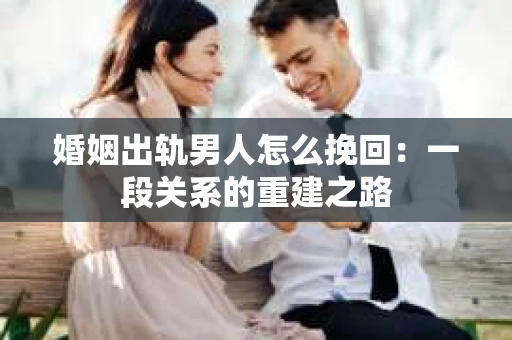 婚姻出轨男人怎么挽回：一段关系的重建之路