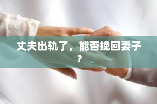 丈夫出轨了，能否挽回妻子？