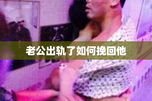 老公出轨了如何挽回他