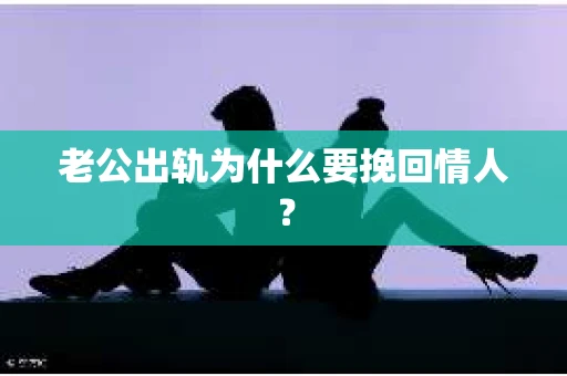 老公出轨为什么要挽回情人？