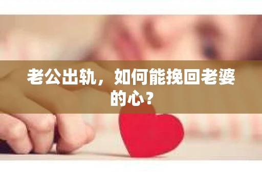 老公出轨,如何能挽回老婆的心? 老公出轨,如何能挽回老婆的心?