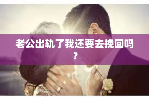 老公出轨了我还要去挽回吗? 老公出轨了我还要去挽回吗?