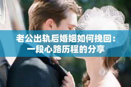 老公出轨后婚姻如何挽回：一段心路历程的分享