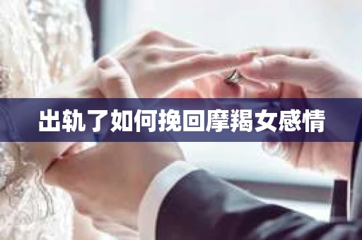 出轨了如何挽回摩羯女感情