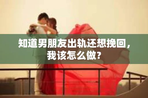 知道男朋友出轨还想挽回，我该怎么做？