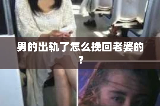 男的出轨了怎么挽回老婆的？