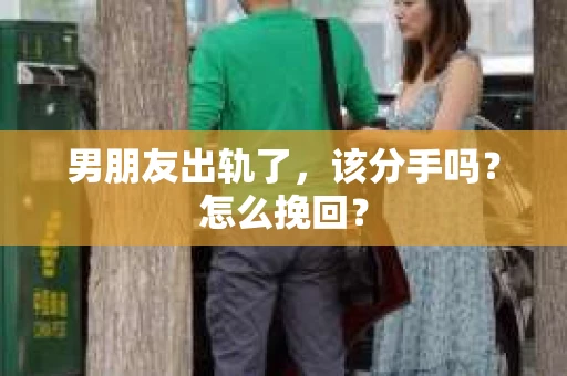 男朋友出轨了，该分手吗？怎么挽回？