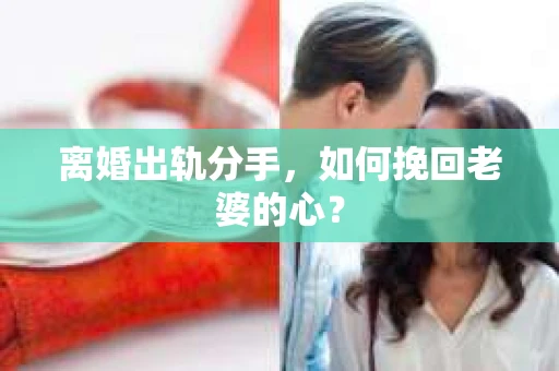 离婚出轨分手，如何挽回老婆的心？