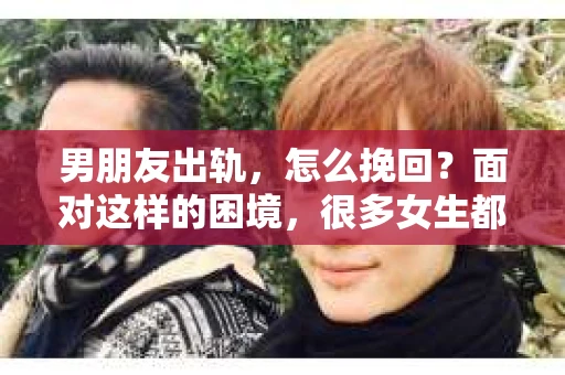男朋友出轨，怎么挽回？面对这样的困境，很多女生都会感到无助和痛苦。但请相信，无论情况多么糟糕，都有可能找到解决问题的方法。今天，就让我来和大家聊聊，当男朋友出轨时，我们应该如何挽回这段感情。