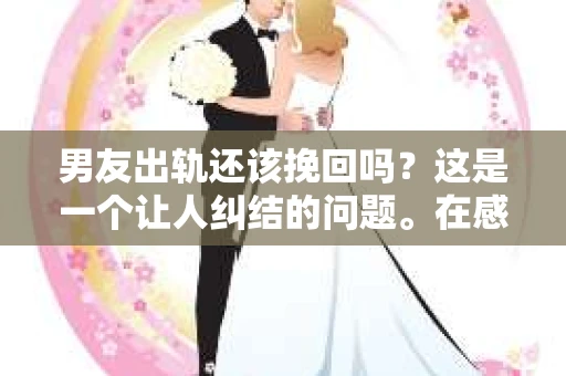 男友出轨还该挽回吗？这是一个让人纠结的问题。在感情的世界里，每个人都会遇到各种各样的困扰，而出轨无疑是其中最让人痛苦的一种。那么，当男友出轨时，我们究竟该不该挽回这段感情呢？以下是我的一些看法。