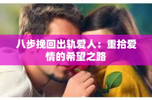八步挽回出轨爱人：重拾爱情的希望之路