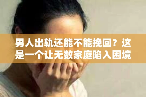 男人出轨还能不能挽回？这是一个让无数家庭陷入困境的问题。在这个问题上，我作为一名专业律师，将从法律、心理和社会等多个角度，为大家分析男人出轨后是否还有挽回的可能。