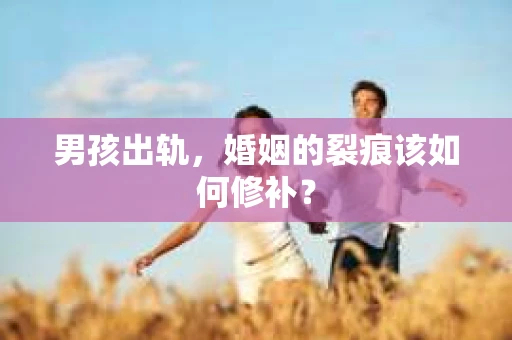男孩出轨，婚姻的裂痕该如何修补？