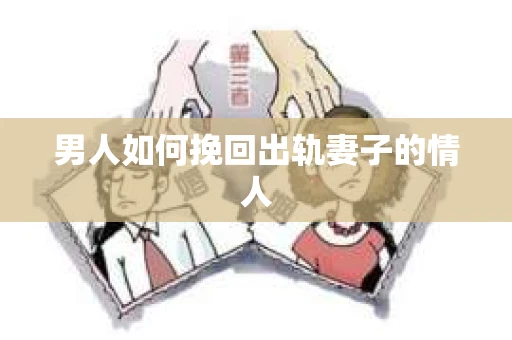 男人如何挽回出轨妻子的情人