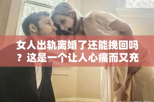 女人出轨离婚了还能挽回吗？这是一个让人心痛而又充满疑惑的问题。在这个充满变数的世界里，婚姻的稳固性似乎变得越来越脆弱。那么，当女人出轨导致离婚后，还有没有可能挽回这段婚姻呢？让我们一起来探讨这个问题。