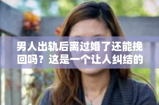 男人出轨后离过婚了还能挽回吗？这是一个让人纠结的问题。在这个充满变数的世界里，婚姻的稳固性似乎变得越来越难以保证。那么，当一个男人出轨后离婚了，他还有机会挽回这段婚姻吗？今天，我们就来探讨一下这个问题。