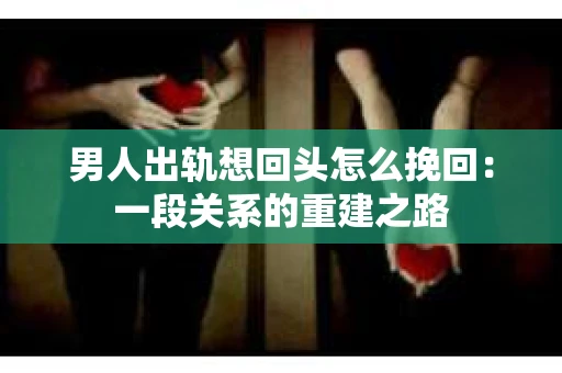 男人出轨想回头怎么挽回：一段关系的重建之路