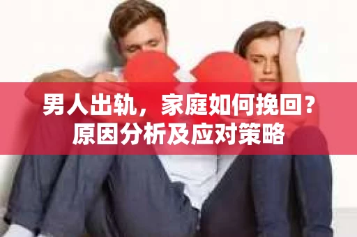 男人出轨，家庭如何挽回？原因分析及应对策略
