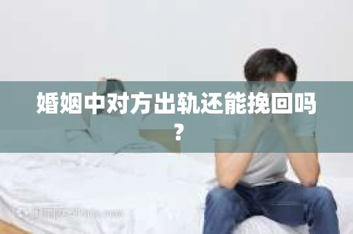 婚姻中对方出轨还能挽回吗? 婚姻中对方出轨还能挽回吗?