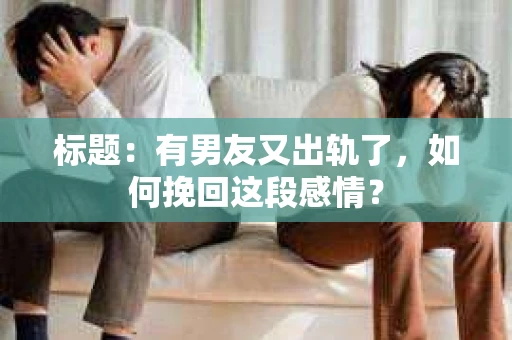 标题：有男友又出轨了，如何挽回这段感情？