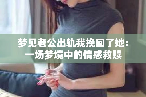 梦见老公出轨我挽回了她：一场梦境中的情感救赎