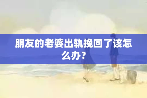朋友的老婆出轨挽回了该怎么办？