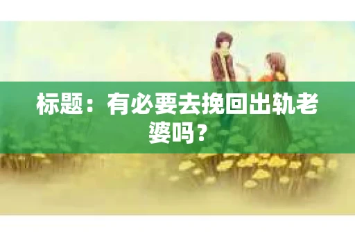 标题：有必要去挽回出轨老婆吗？
